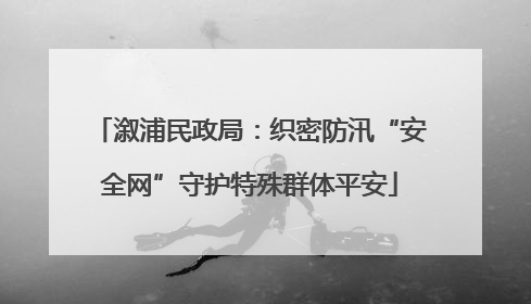 溆浦民政局：织密防汛“安全网”守护特殊群体平安