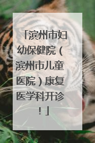 滨州市妇幼保健院（滨州市儿童医院）康复医学科开诊！