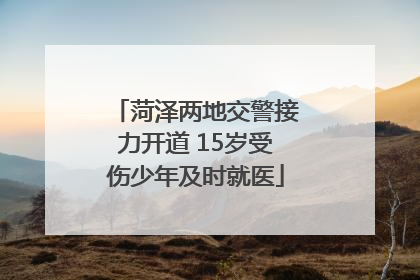 菏泽两地交警接力开道 15岁受伤少年及时就医