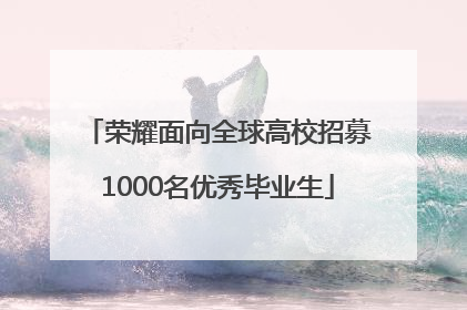 荣耀面向全球高校招募1000名优秀毕业生