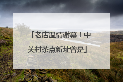 老店温情谢幕！中关村茶点新址曾是