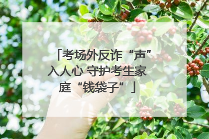 考场外反诈“声”入人心 守护考生家庭“钱袋子”