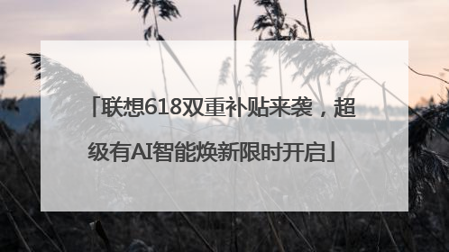 联想618双重补贴来袭，超级有AI智能焕新限时开启