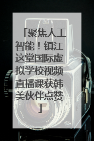 聚焦人工智能!镇江这堂国际虚拟学校视频直播课获韩美伙伴点赞