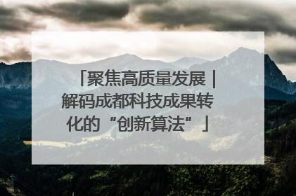 聚焦高质量发展｜解码成都科技成果转化的“创新算法”
