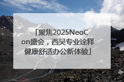 聚焦2025NeoCon盛会，西昊专业诠释健康舒适办公新体验