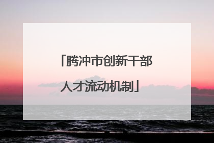 腾冲市创新干部人才流动机制