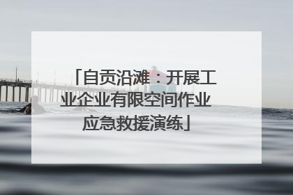 自贡沿滩：开展工业企业有限空间作业应急救援演练