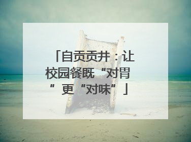 自贡贡井：让校园餐既“对胃”更“对味”