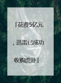 花费5亿元，迅雷已成功收购虎扑