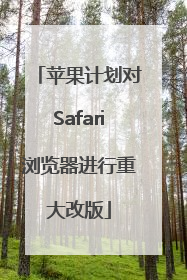 苹果计划对Safari浏览器进行重大改版