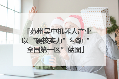 苏州吴中机器人产业以“硬核实力”勾勒“全国第一区”蓝图