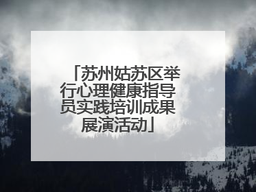 苏州姑苏区举行心理健康指导员实践培训成果展演活动