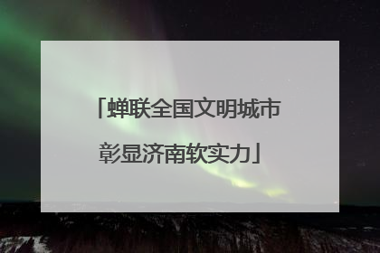 蝉联全国文明城市 彰显济南软实力