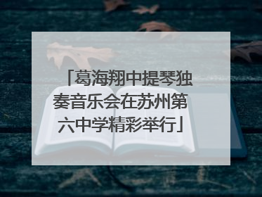 葛海翔中提琴独奏音乐会在苏州第六中学精彩举行