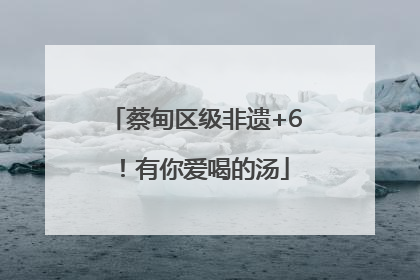 蔡甸区级非遗+6！有你爱喝的汤