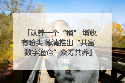 认养一个“桶” 增收有盼头 德清推出“共富数字渔仓”众筹共养