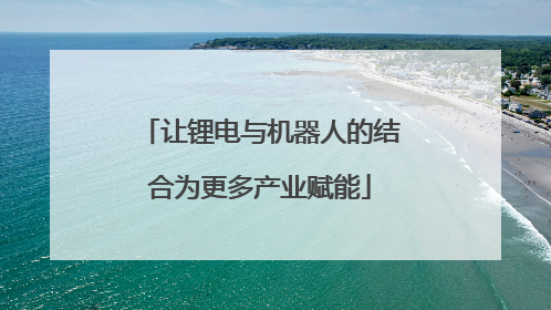 让锂电与机器人的结合为更多产业赋能