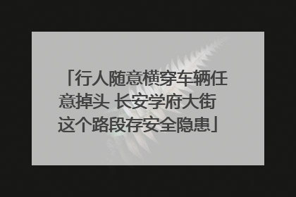 行人随意横穿车辆任意掉头 长安学府大街这个路段存安全隐患
