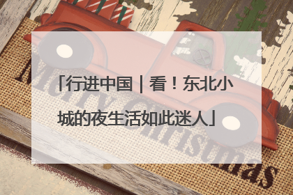行进中国｜看！东北小城的夜生活如此迷人