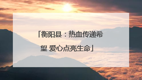 衡阳县：热血传递希望 爱心点亮生命