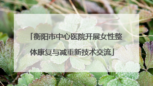 衡阳市中心医院开展女性整体康复与减重新技术交流