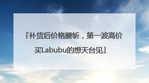 补货后价格腰斩，第一波高价买Labubu的想天台见