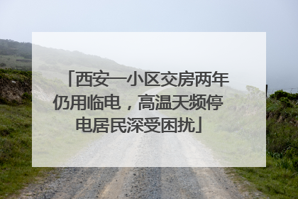 西安一小区交房两年仍用临电，高温天频停电居民深受困扰
