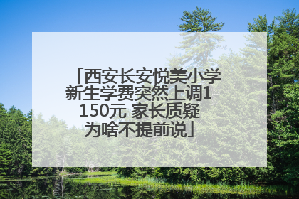 西安长安悦美小学新生学费突然上调1150元 家长质疑为啥不提前说
