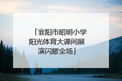 襄阳市昭明小学阳光体育大课间展演闪耀全场