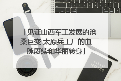 见证山西军工发展的沧桑巨变 太原兵工厂的血脉赓续和华丽转身