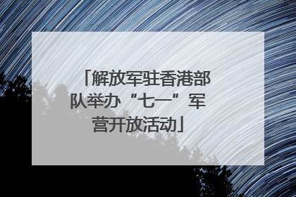 解放军驻香港部队举办“七一”军营开放活动