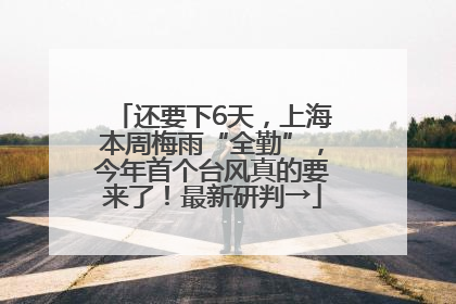 还要下6天，上海本周梅雨“全勤”，今年首个台风真的要来了！最新研判→