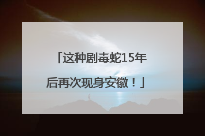 这种剧毒蛇15年后再次现身安徽！