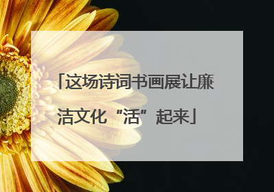 这场诗词书画展让廉洁文化“活”起来