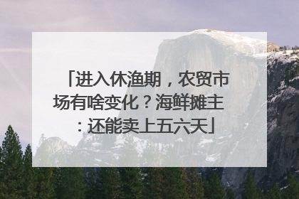 进入休渔期，农贸市场有啥变化？海鲜摊主：还能卖上五六天