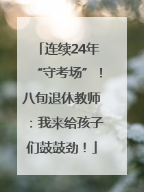 连续24年“守考场”！八旬退休教师：我来给孩子们鼓鼓劲！