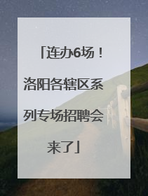 连办6场！洛阳各辖区系列专场招聘会来了