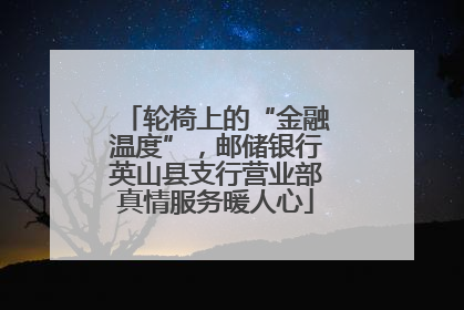 轮椅上的“金融温度”，邮储银行英山县支行营业部真情服务暖人心