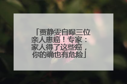 贾静雯自曝三位亲人患癌！专家：家人得了这些癌，你的确也有危险