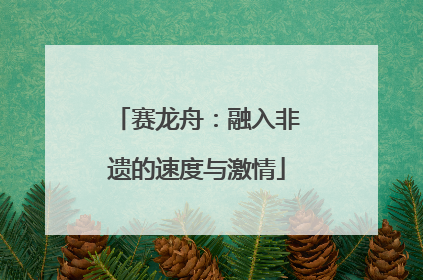 赛龙舟：融入非遗的速度与激情