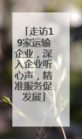走访19家运输企业，深入企业听心声，精准服务促发展