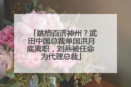 跳槽百济神州？武田中国总裁单国洪月底离职，刘燕被任命为代理总裁