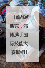 鏖战明斯克，淄博选手国际技能大赛摘铜