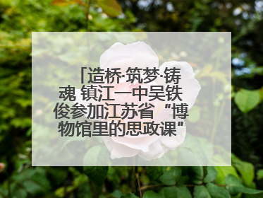 造桥·筑梦·铸魂 镇江一中吴铁俊参加江苏省“博物馆里的思政课”微课展示活动