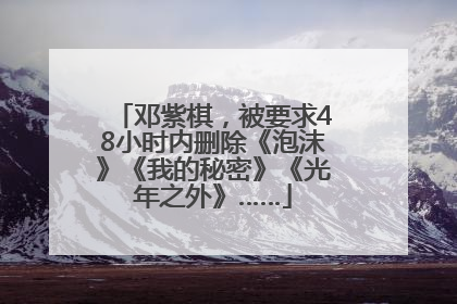 邓紫棋，被要求48小时内删除《泡沫》《我的秘密》《光年之外》……