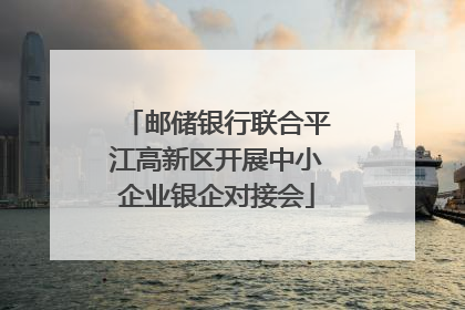 邮储银行联合平江高新区开展中小企业银企对接会