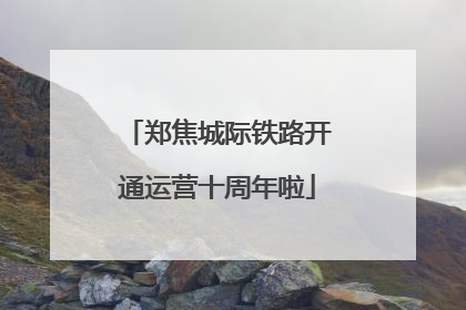 郑焦城际铁路开通运营十周年啦