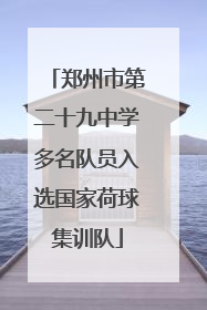 郑州市第二十九中学多名队员入选国家荷球集训队