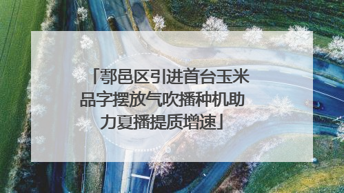 鄠邑区引进首台玉米品字摆放气吹播种机助力夏播提质增速